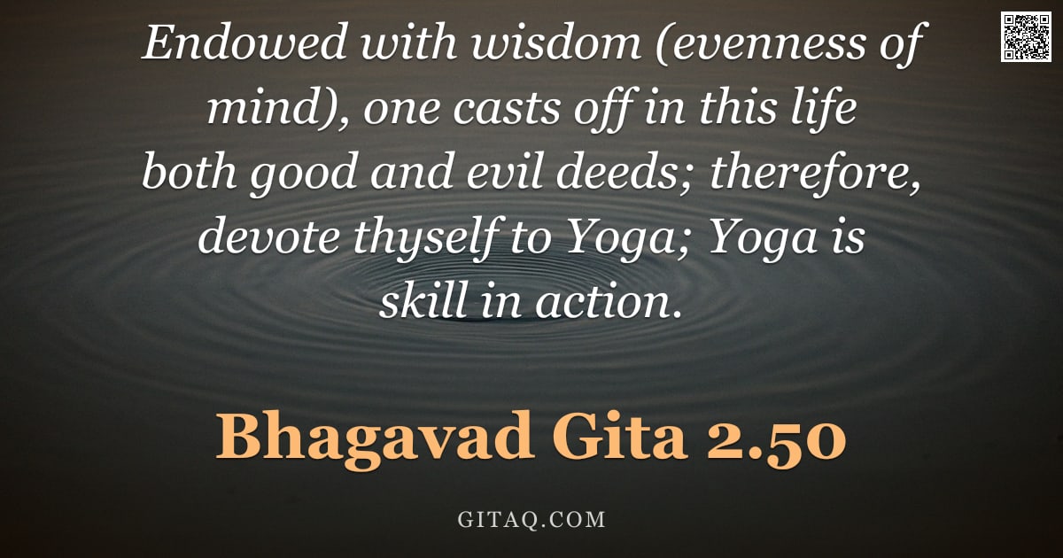 Bhagavad Gita 2.50 — "Endowed with wisdom (evenness of mind), one casts off in this life both good and evil deeds; therefo"