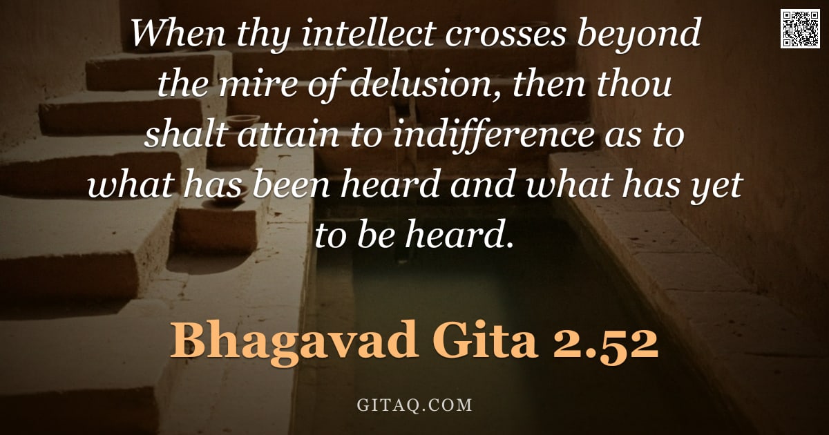 Bhagavad Gita 2.52 — "When thy intellect crosses beyond the mire of delusion, then thou shalt attain to indifference as to"