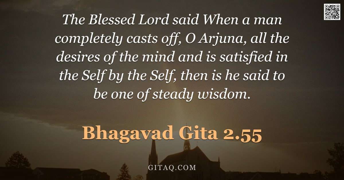 Bhagavad Gita 2.55 — "The Blessed Lord said When a man completely casts off, O Arjuna, all the desires of the mind and is "