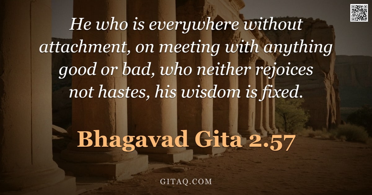 Bhagavad Gita 2.57 — "He who is everywhere without attachment, on meeting with anything good or bad, who neither rejoices "