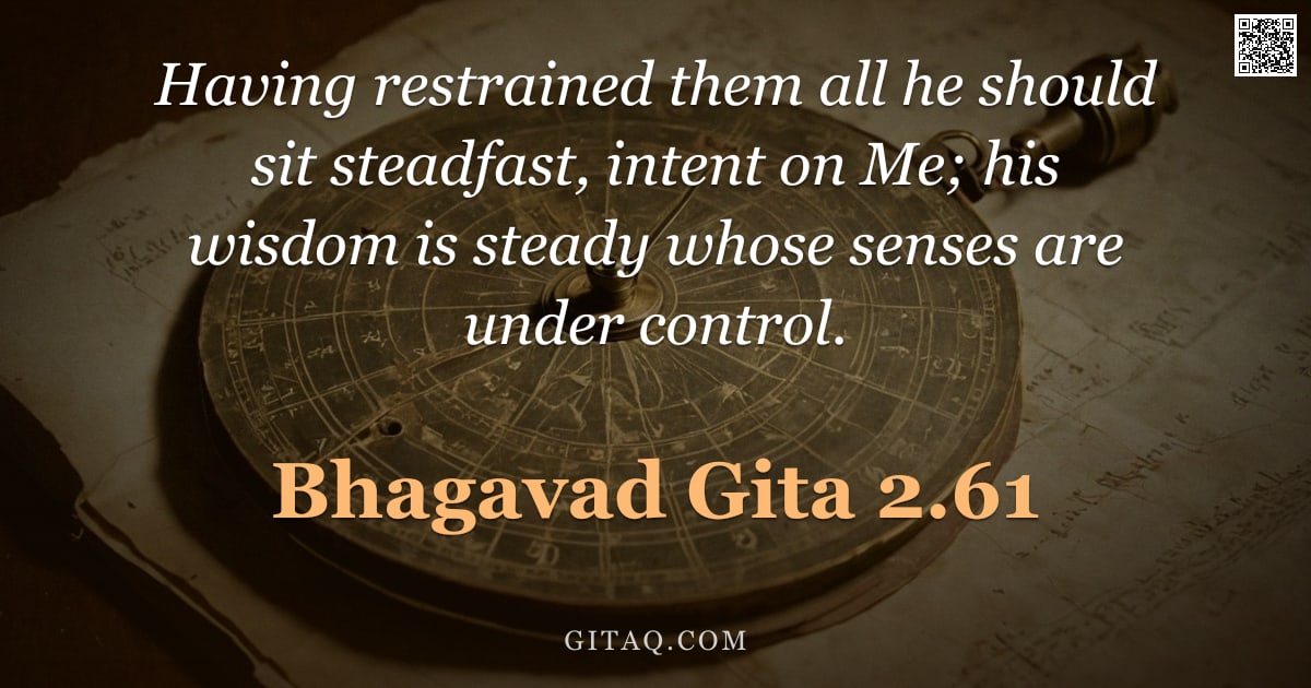 Bhagavad Gita 2.61 — "Having restrained them all he should sit steadfast, intent on Me; his wisdom is steady whose senses "