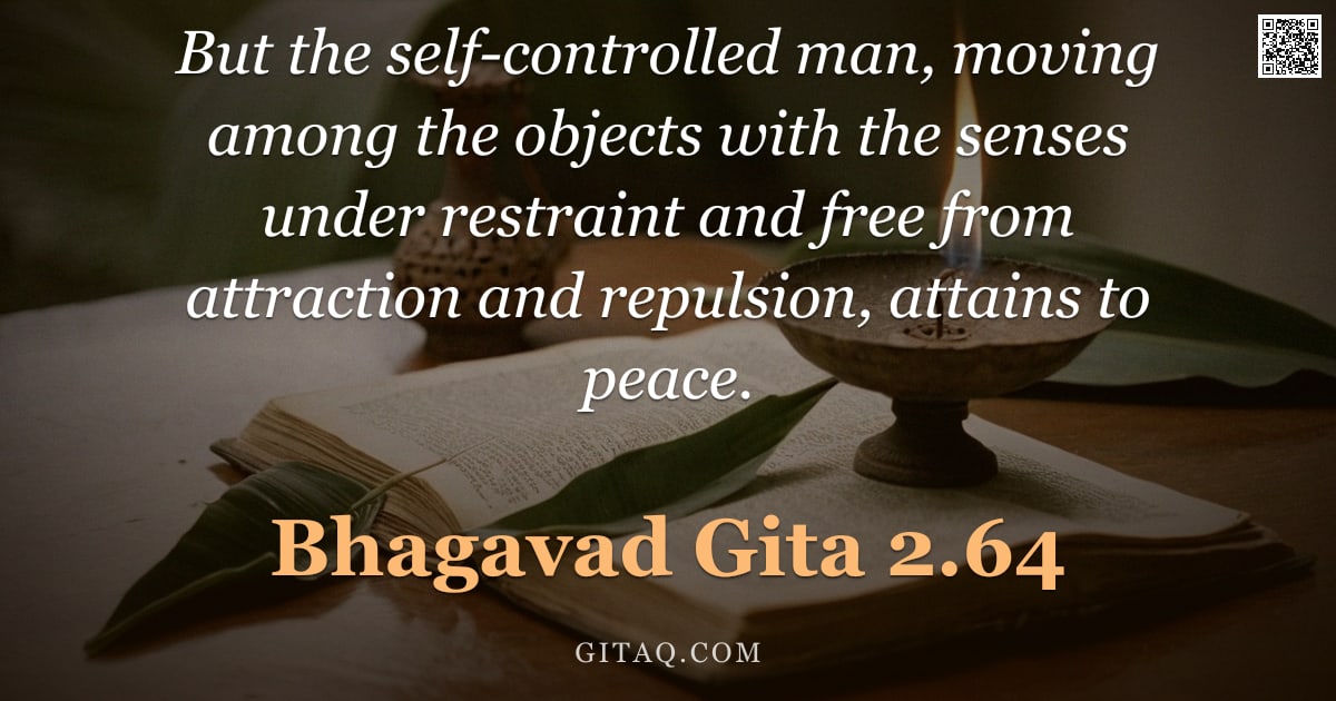 Bhagavad Gita 2.64 — "But the self-controlled man, moving among the objects with the senses under restraint and free from "