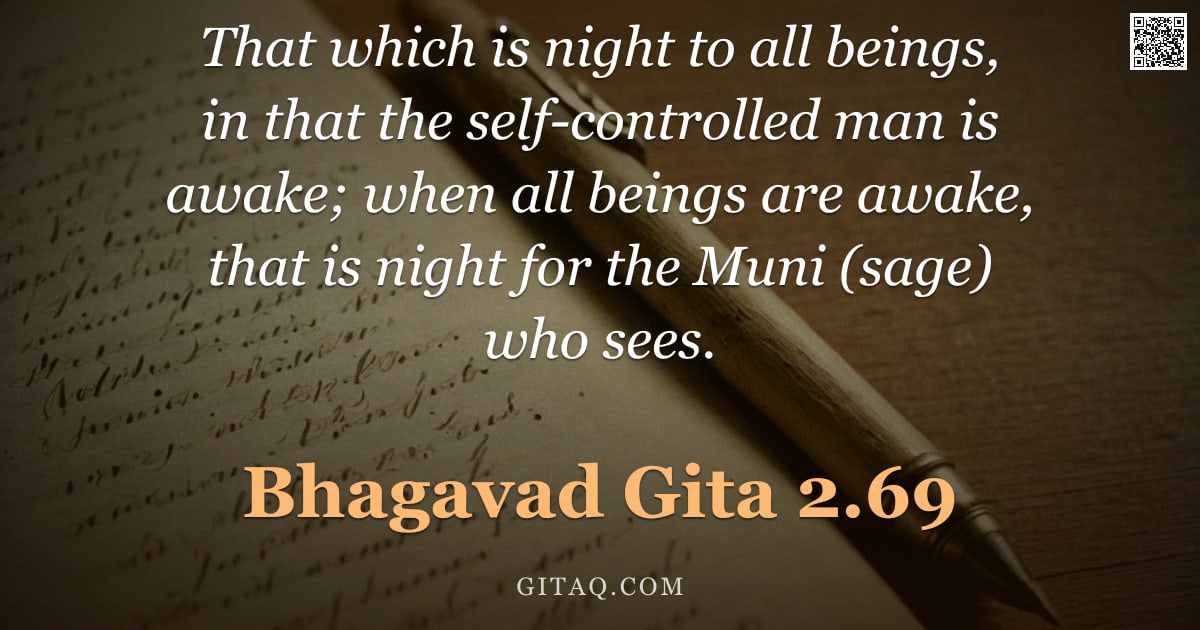 Bhagavad Gita 2.69 — "That which is night to all beings, in that the self-controlled man is awake; when all beings are awa"