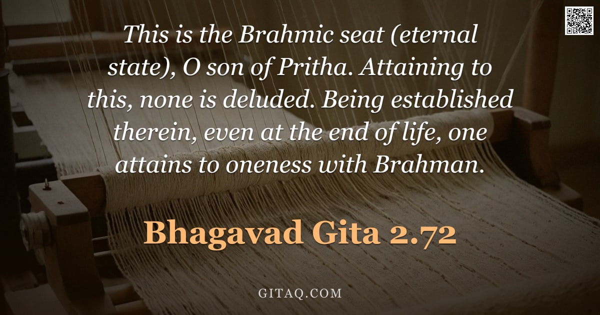 Bhagavad Gita 2.72 — "This is the Brahmic seat (eternal state), O son of Pritha. Attaining to this, none is deluded. Being"