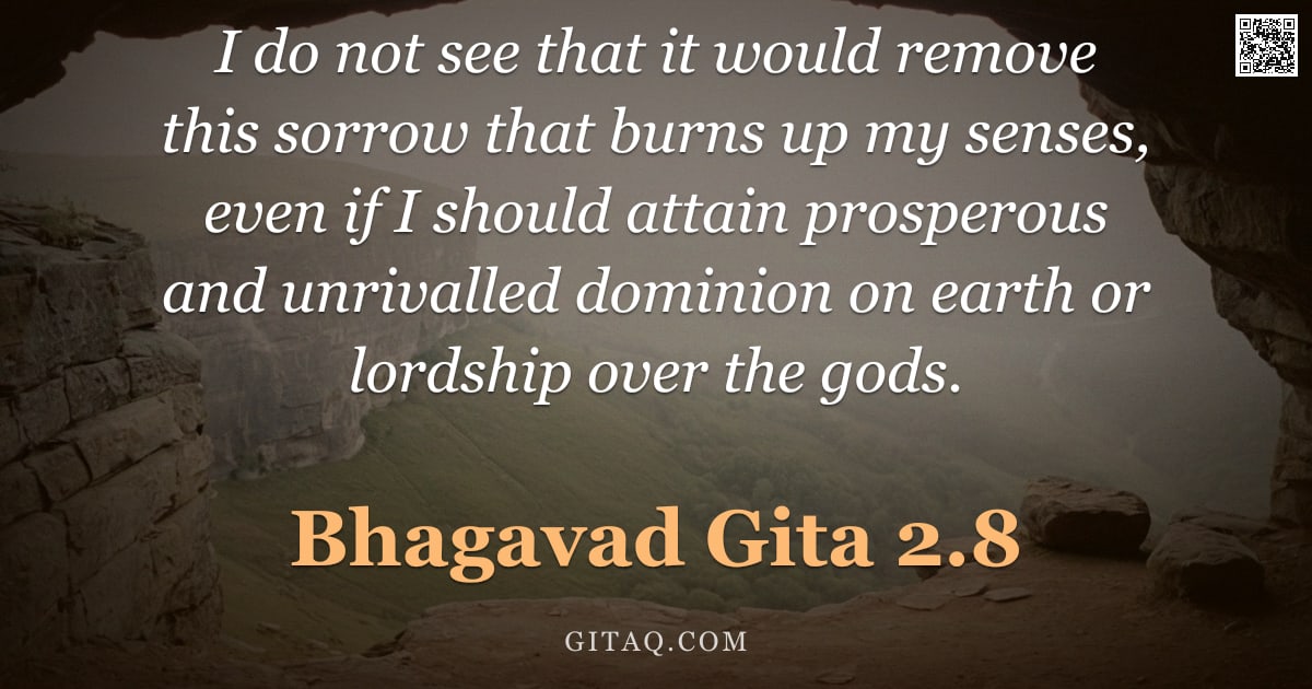 Bhagavad Gita 2.8 — "I do not see that it would remove this sorrow that burns up my senses, even if I should attain prosp"