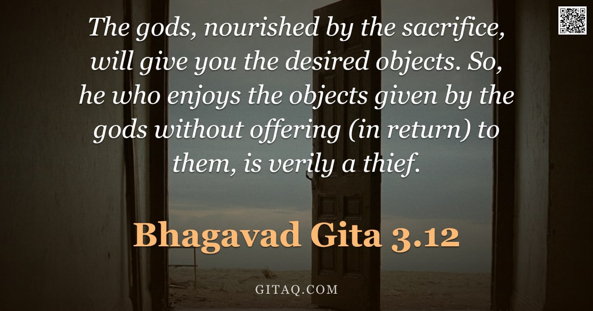 Bhagavad Gita 3.12 — "The gods, nourished by the sacrifice, will give you the desired objects. So, he who enjoys the objec"