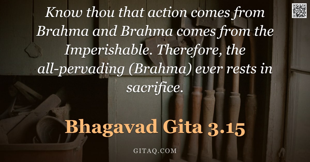 Bhagavad Gita 3.15 — "Know thou that action comes from Brahma and Brahma comes from the Imperishable. Therefore, the all-p"