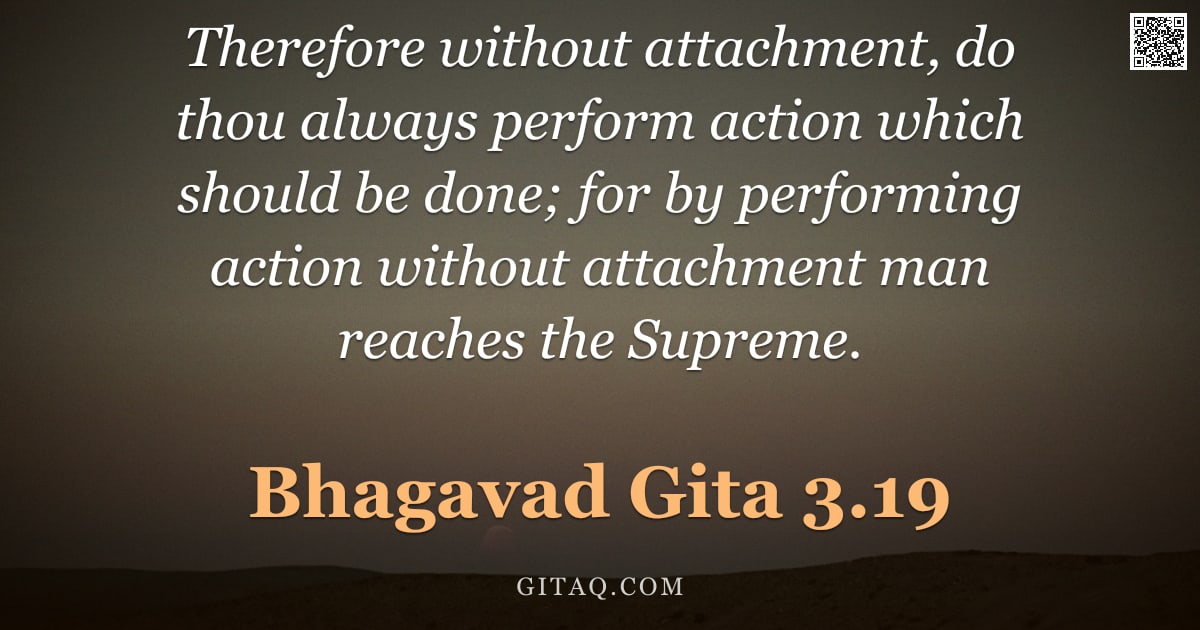 Bhagavad Gita 3.19 — "Therefore without attachment, do thou always perform action which should be done; for by performing "
