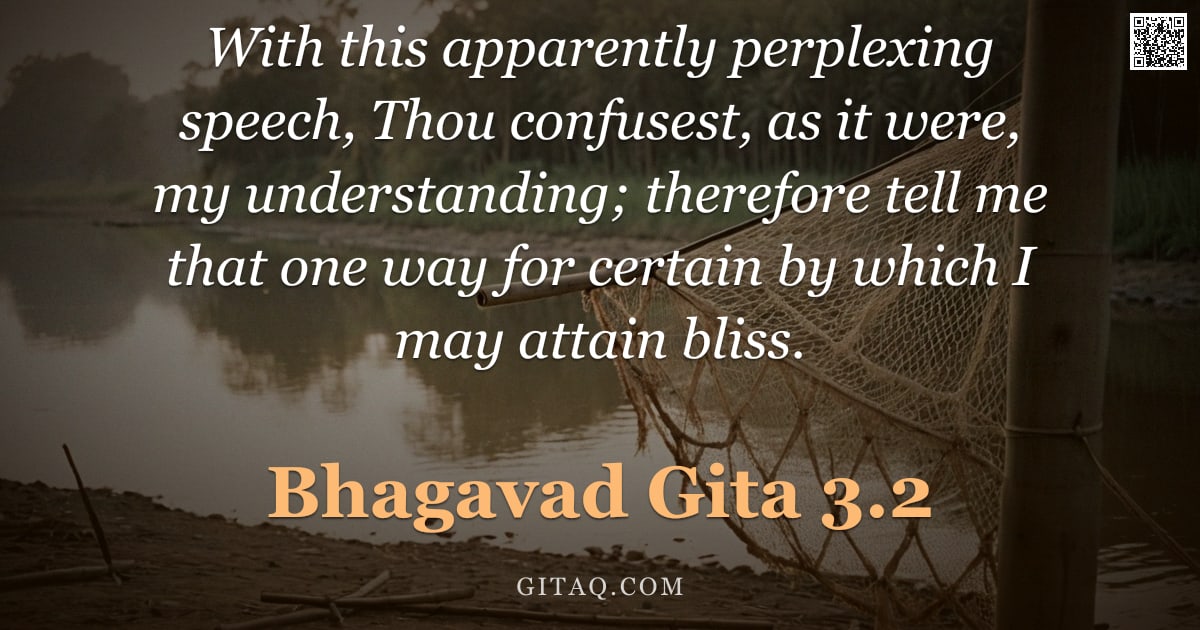 Bhagavad Gita 3.2 — "With this apparently perplexing speech, Thou confusest, as it were, my understanding; therefore tell"