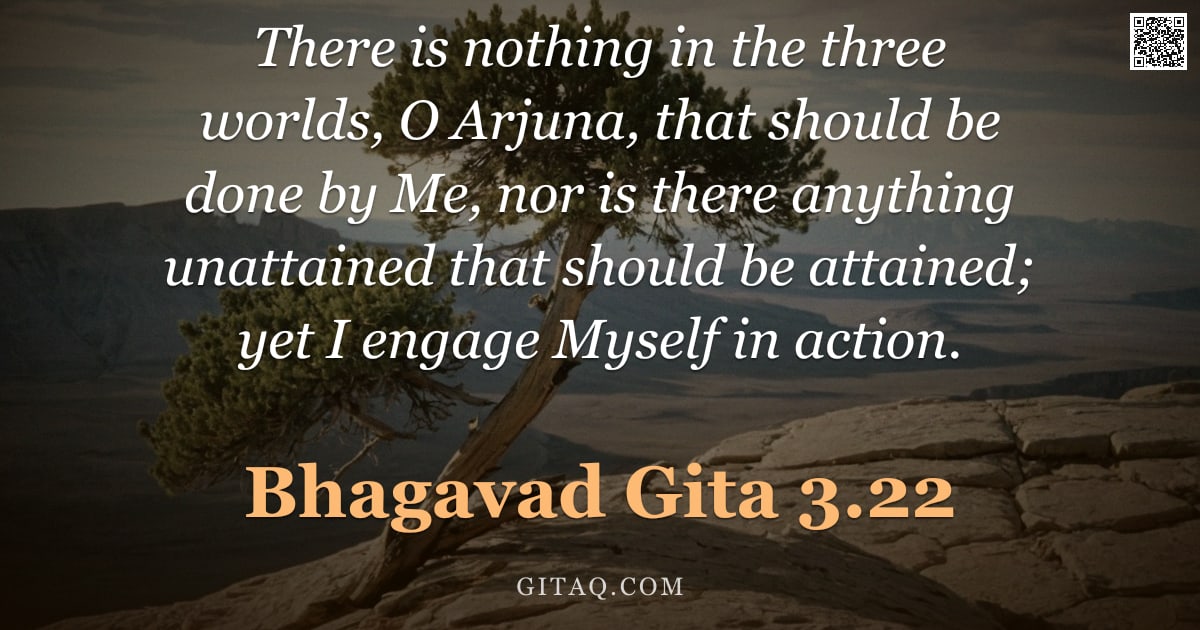 Bhagavad Gita 3.22 — "There is nothing in the three worlds, O Arjuna, that should be done by Me, nor is there anything una"