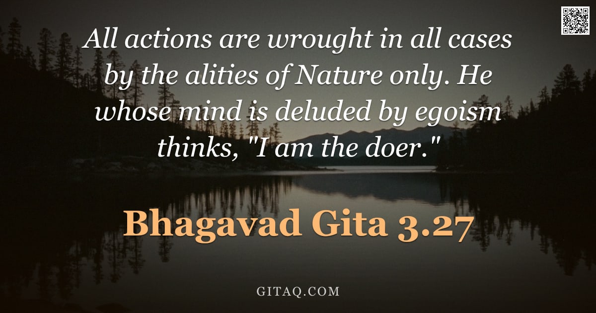 Bhagavad Gita 3.27 — "All actions are wrought in all cases by the alities of Nature only. He whose mind is deluded by egoi"