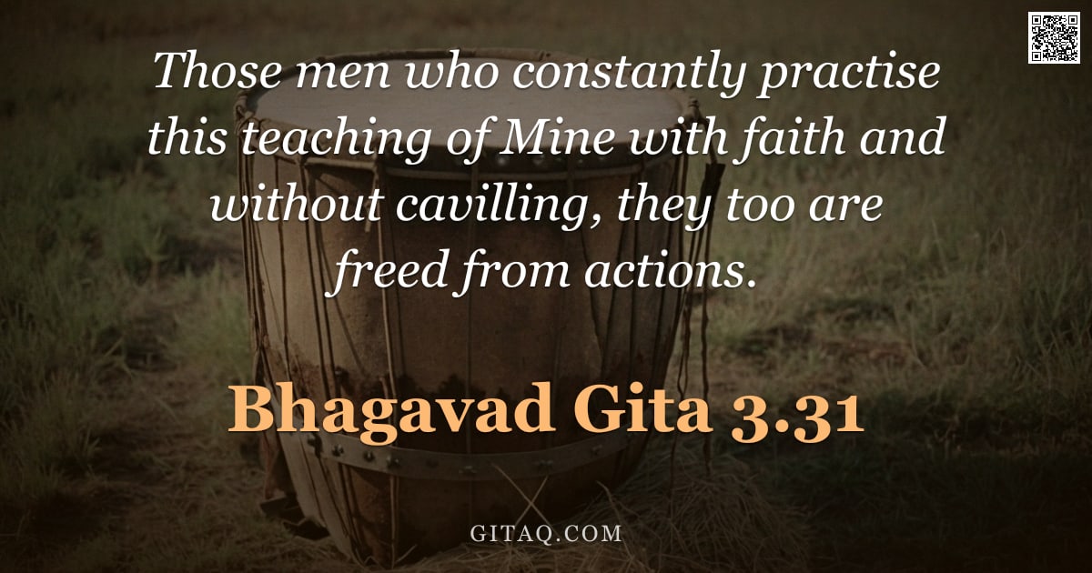 Bhagavad Gita 3.31 — "Those men who constantly practise this teaching of Mine with faith and without cavilling, they too a"