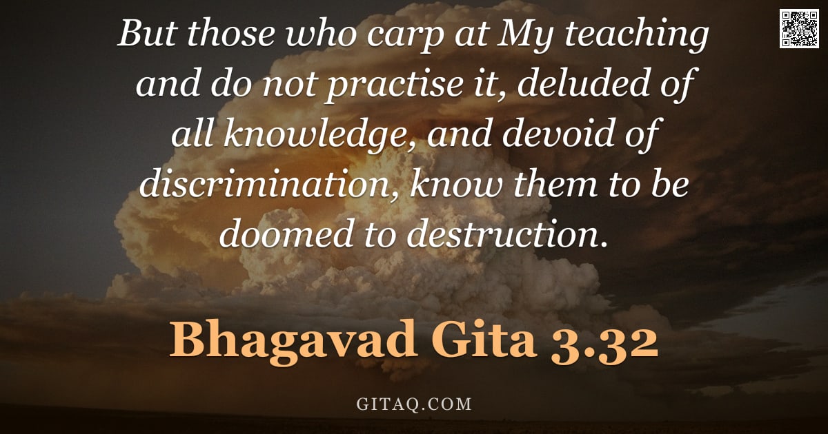 Bhagavad Gita 3.32 — "But those who carp at My teaching and do not practise it, deluded of all knowledge, and devoid of di"
