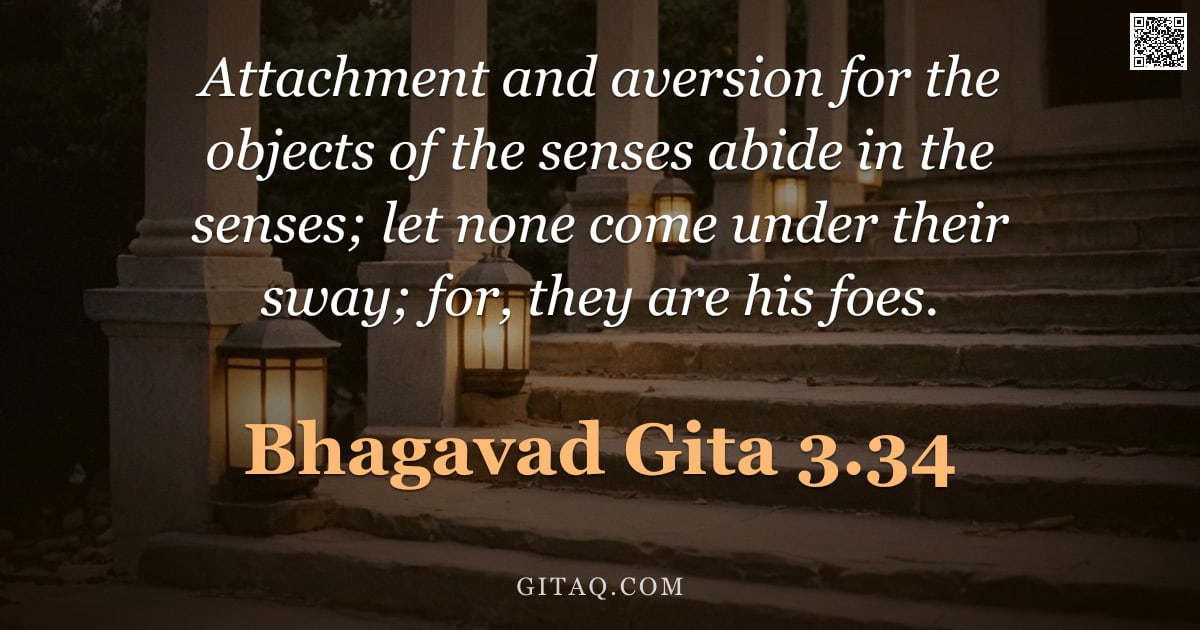Bhagavad Gita 3.34 — "Attachment and aversion for the objects of the senses abide in the senses; let none come under their"