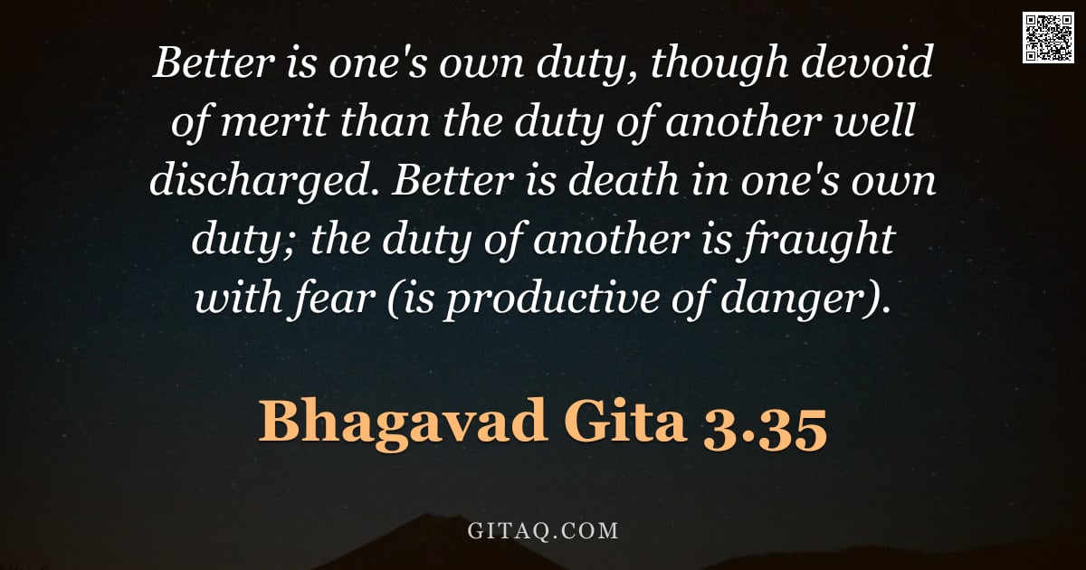 Bhagavad Gita 3.35 — "Better is one's own duty, though devoid of merit than the duty of another well discharged. Better is"
