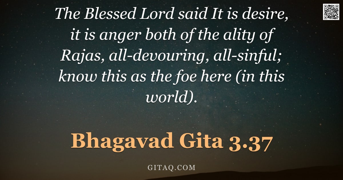 Bhagavad Gita 3.37 — "The Blessed Lord said It is desire, it is anger both of the ality of Rajas, all-devouring, all-sinfu"