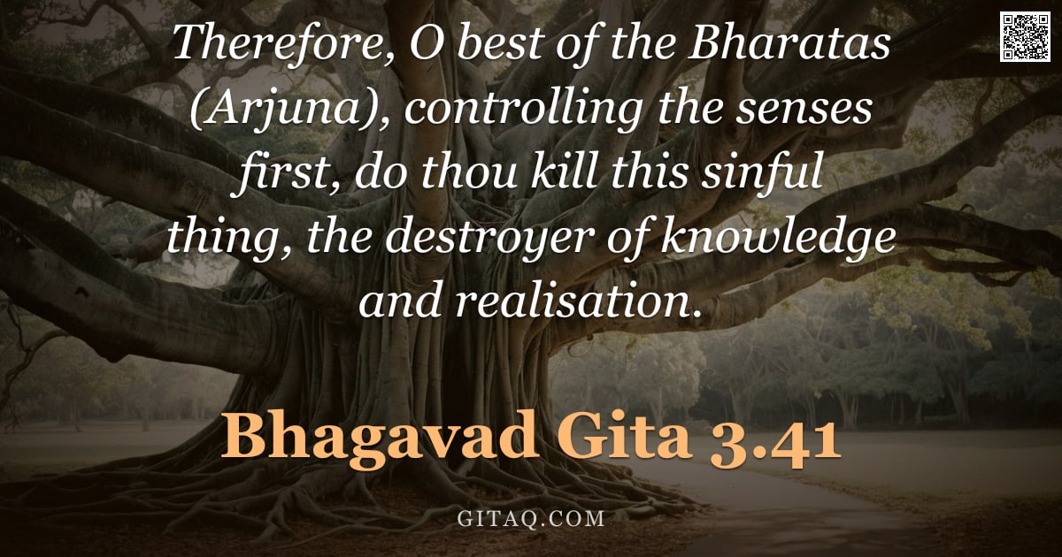 Bhagavad Gita 3.41 — "Therefore, O best of the Bharatas (Arjuna), controlling the senses first, do thou kill this sinful t"