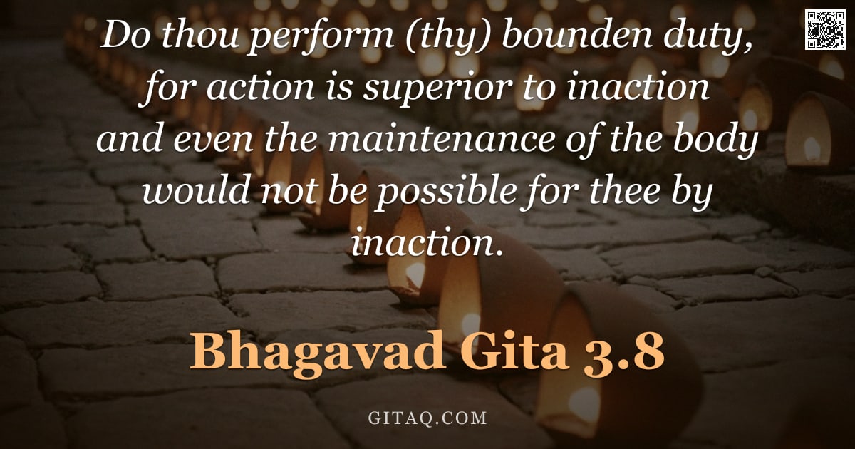 Bhagavad Gita 3.8 — "Do thou perform (thy) bounden duty, for action is superior to inaction and even the maintenance of t"