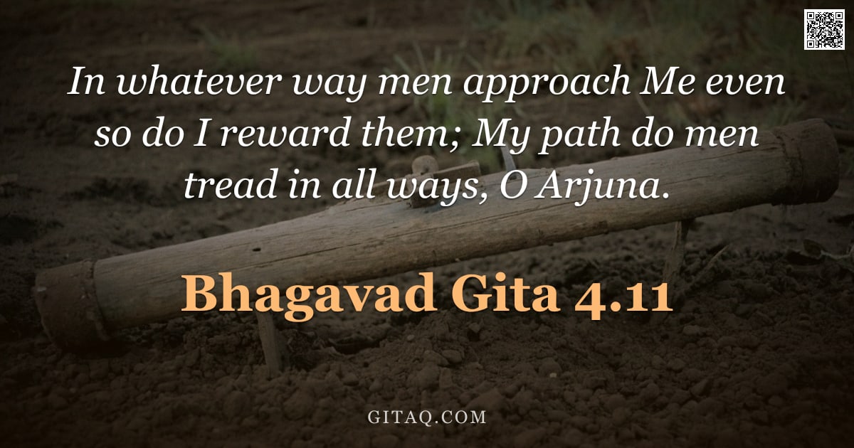 Bhagavad Gita 4.11 — "In whatever way men approach Me even so do I reward them; My path do men tread in all ways, O Arjuna"