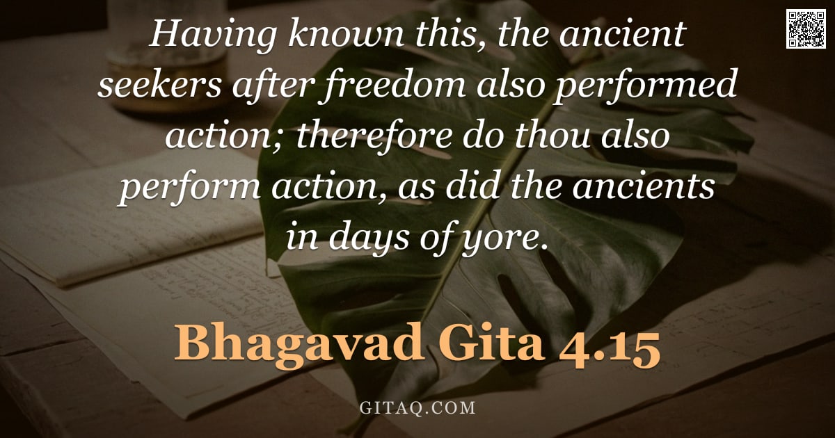 Bhagavad Gita 4.15 — "Having known this, the ancient seekers after freedom also performed action; therefore do thou also p"