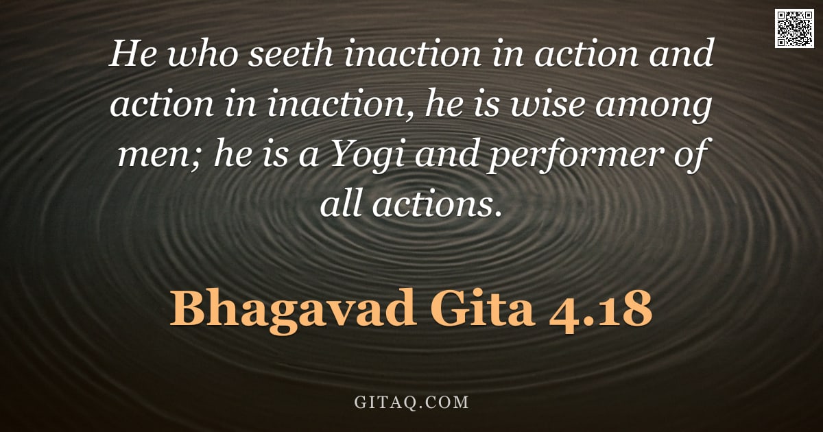 Bhagavad Gita 4.18 — "He who seeth inaction in action and action in inaction, he is wise among men; he is a Yogi and perfo"
