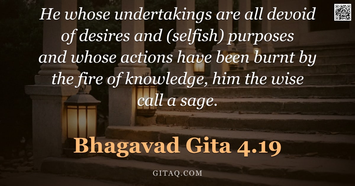 Bhagavad Gita 4.19 — "He whose undertakings are all devoid of desires and (selfish) purposes and whose actions have been b"