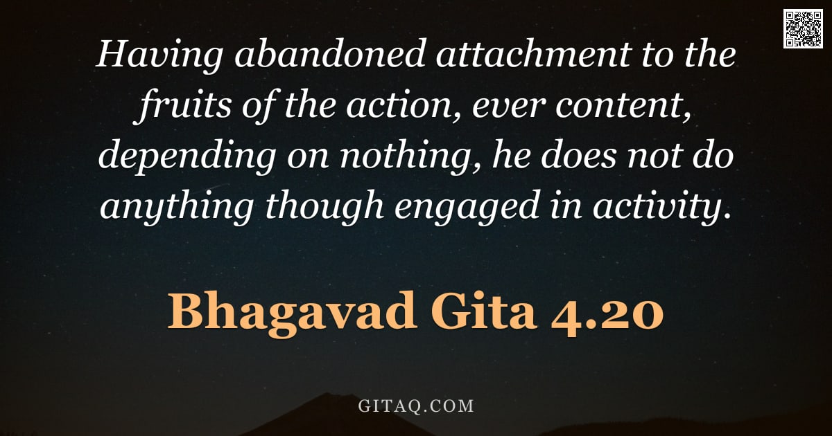 Bhagavad Gita 4.20 — "Having abandoned attachment to the fruits of the action, ever content, depending on nothing, he does"