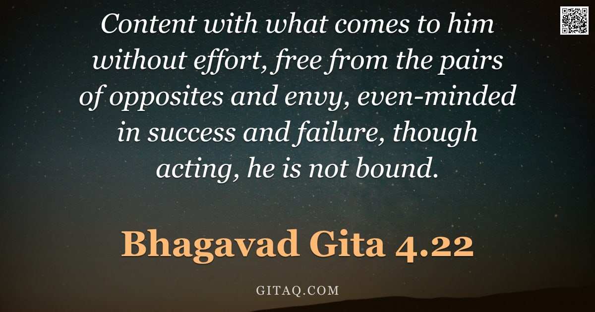 Bhagavad Gita 4.22 — "Content with what comes to him without effort, free from the pairs of opposites and envy, even-minde"