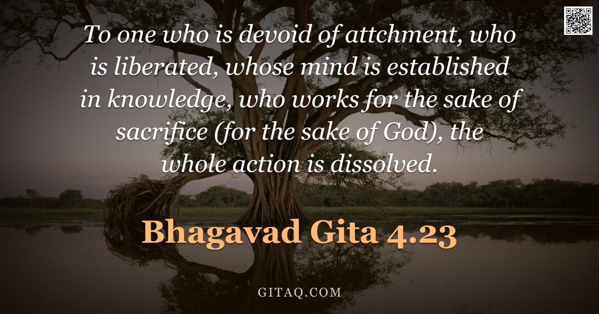 Bhagavad Gita 4.23 — "To one who is devoid of attchment, who is liberated, whose mind is established in knowledge, who wor"