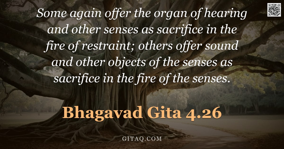 Bhagavad Gita 4.26 — "Some again offer the organ of hearing and other senses as sacrifice in the fire of restraint; others"