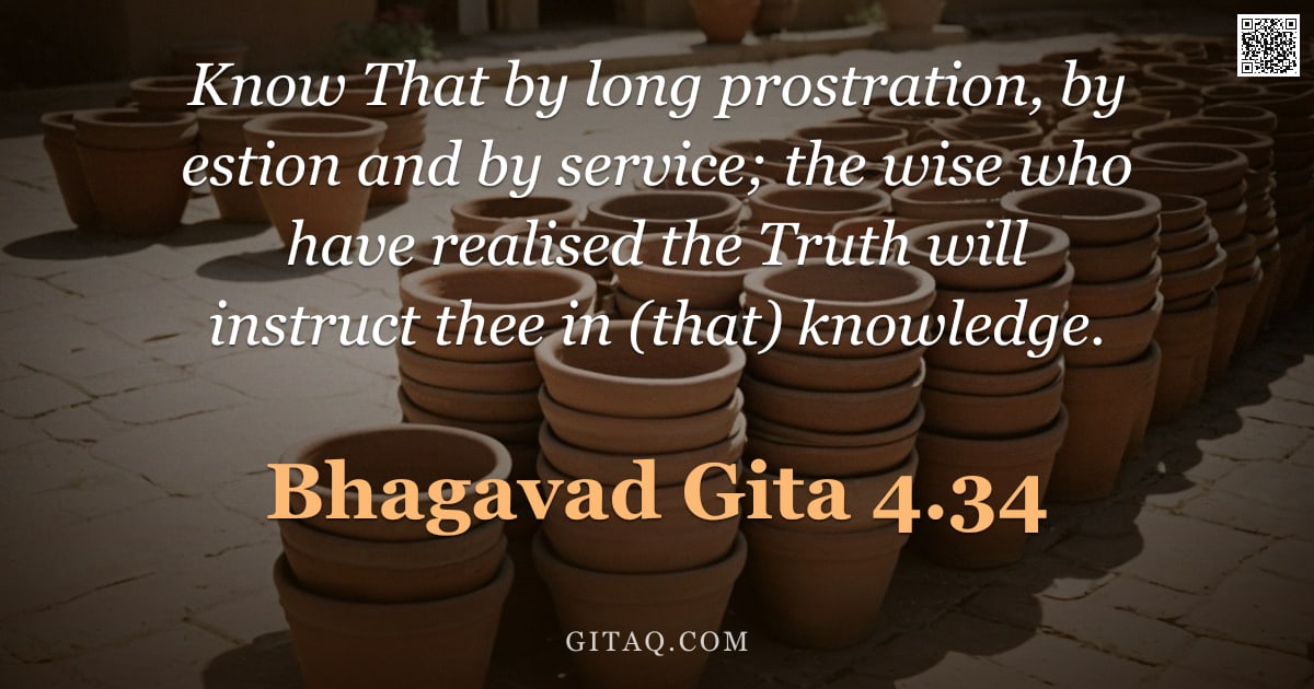 Bhagavad Gita 4.34 — "Know That by long prostration, by estion and by service; the wise who have realised the Truth will i"