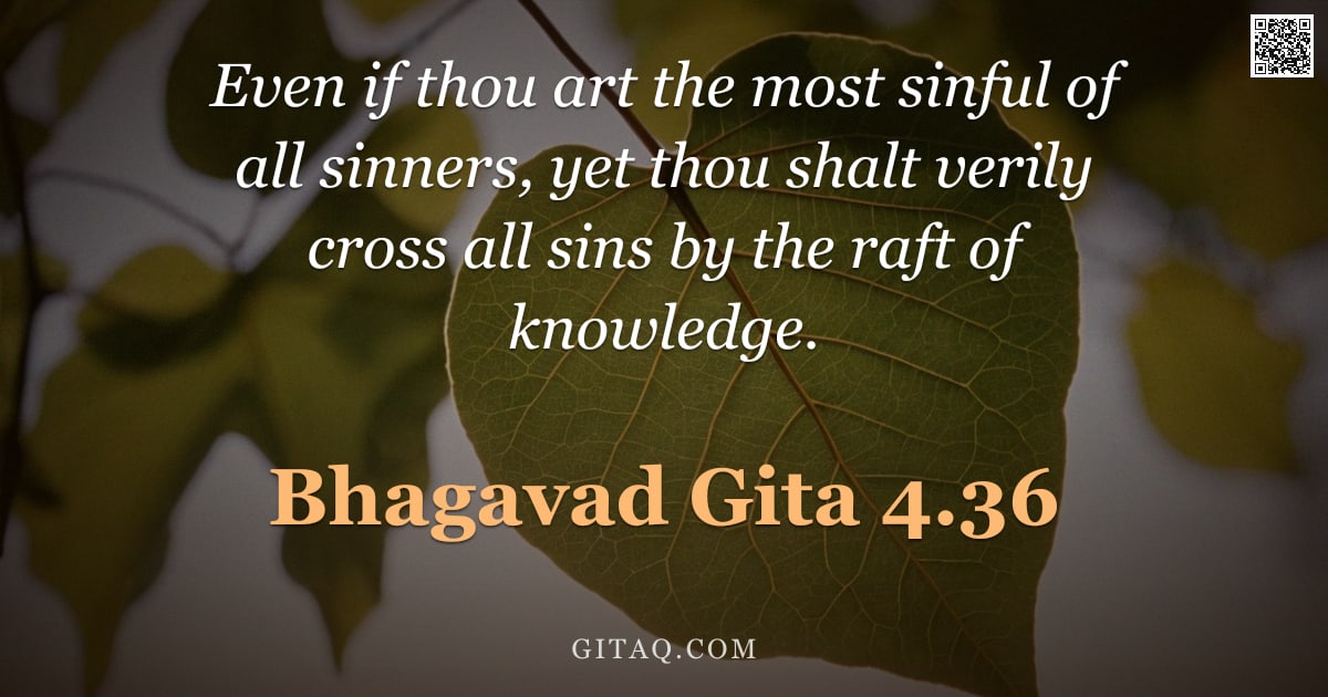 Bhagavad Gita 4.36 — "Even if thou art the most sinful of all sinners, yet thou shalt verily cross all sins by the raft of"