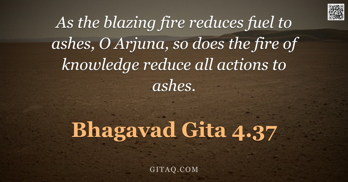 Bhagavad Gita 4.37 — "As the blazing fire reduces fuel to ashes, O Arjuna, so does the fire of knowledge reduce all action"