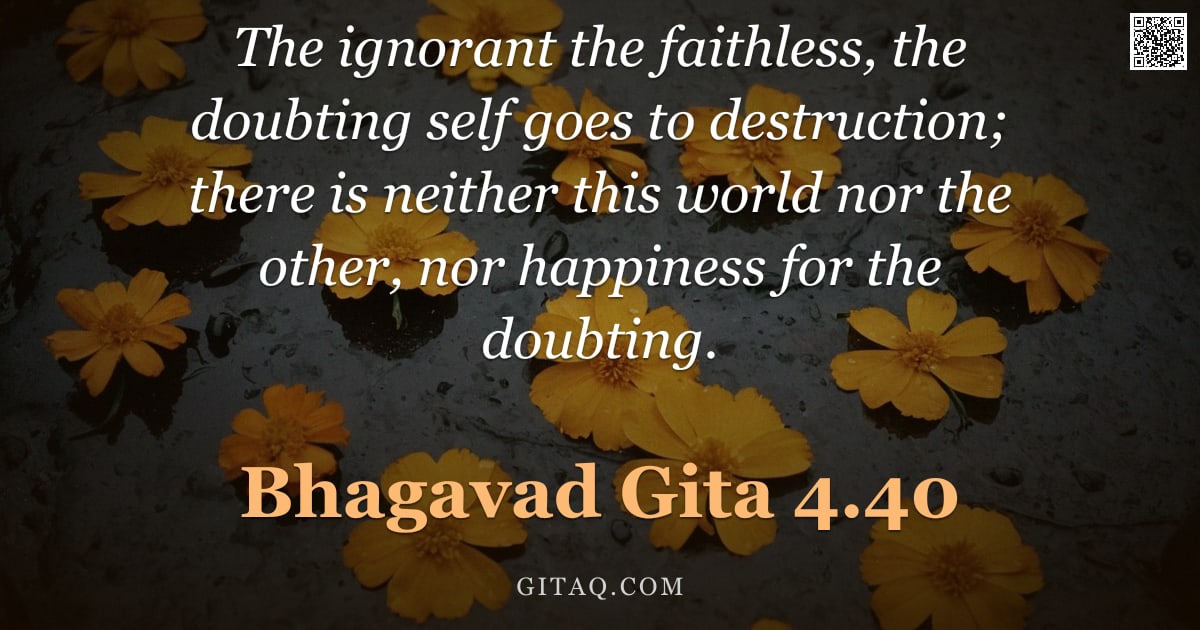 Bhagavad Gita 4.40 — "The ignorant the faithless, the doubting self goes to destruction; there is neither this world nor t"