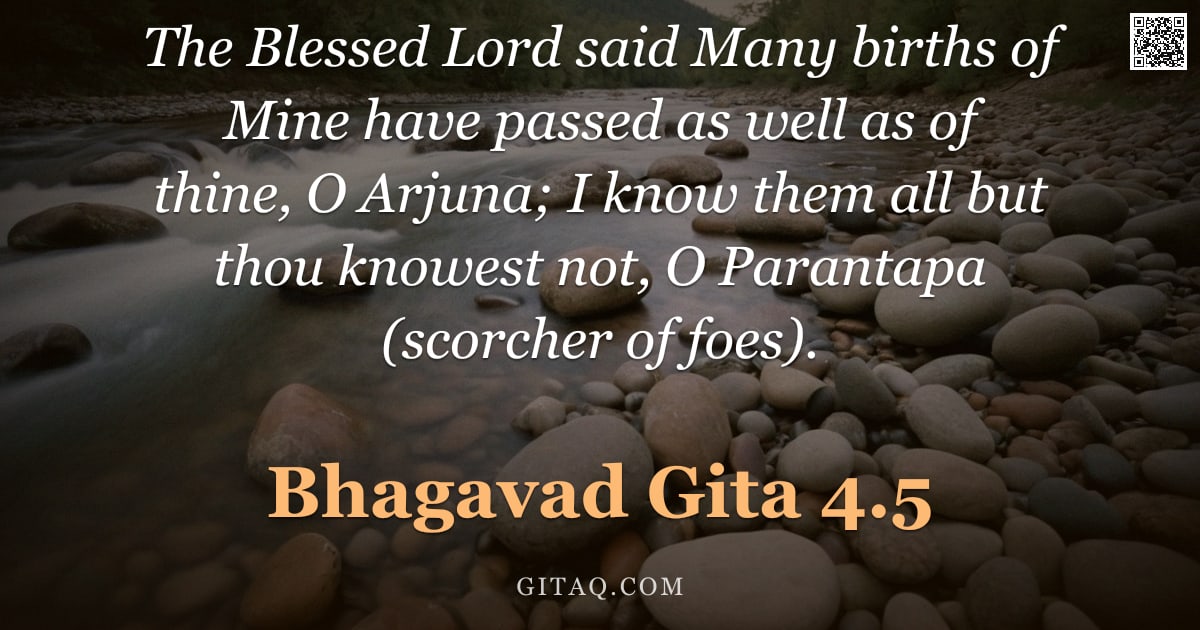 Bhagavad Gita 4.5 — "The Blessed Lord said Many births of Mine have passed as well as of thine, O Arjuna; I know them all"