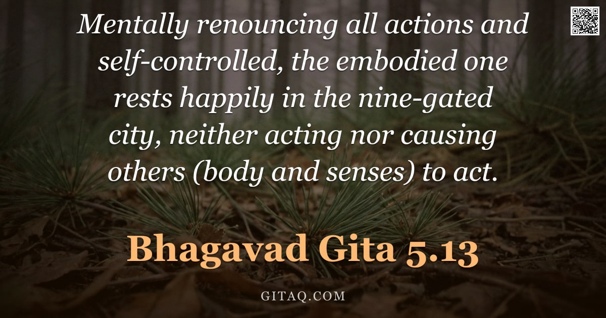 Bhagavad Gita 5.13 — "Mentally renouncing all actions and self-controlled, the embodied one rests happily in the nine-gate"