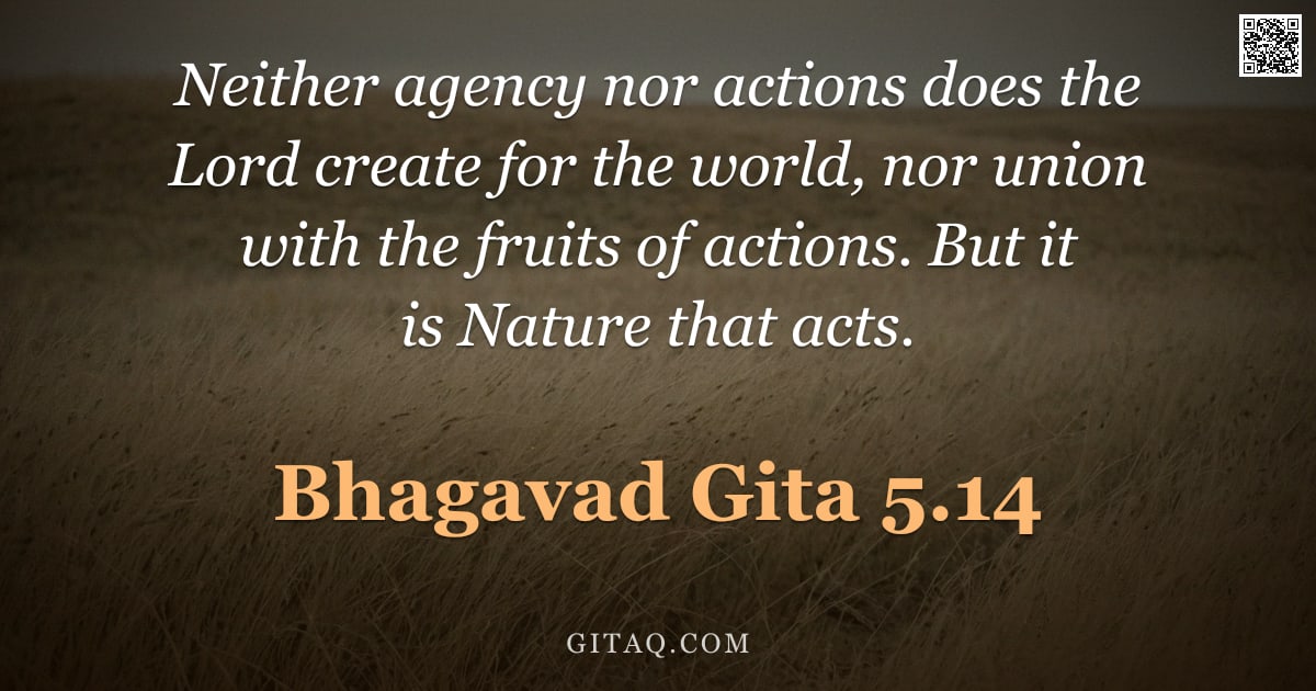 Bhagavad Gita 5.14 — "Neither agency nor actions does the Lord create for the world, nor union with the fruits of actions."