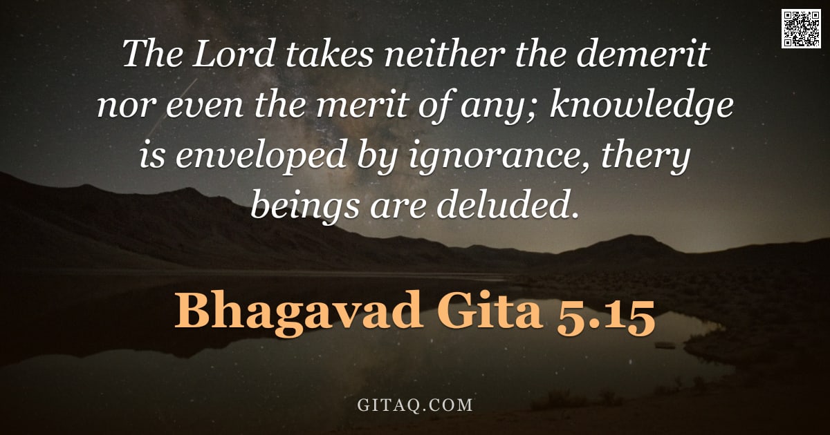 Bhagavad Gita 5.15 — "The Lord takes neither the demerit nor even the merit of any; knowledge is enveloped by ignorance, t"