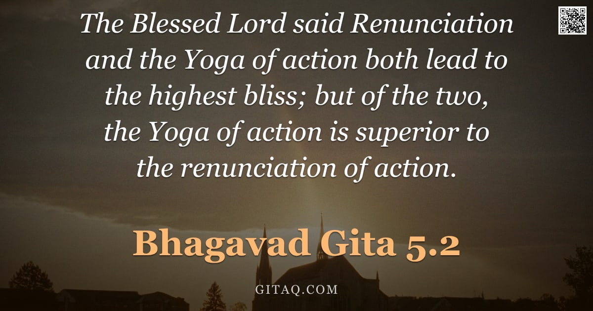Bhagavad Gita 5.2 — "The Blessed Lord said Renunciation and the Yoga of action both lead to the highest bliss; but of the"