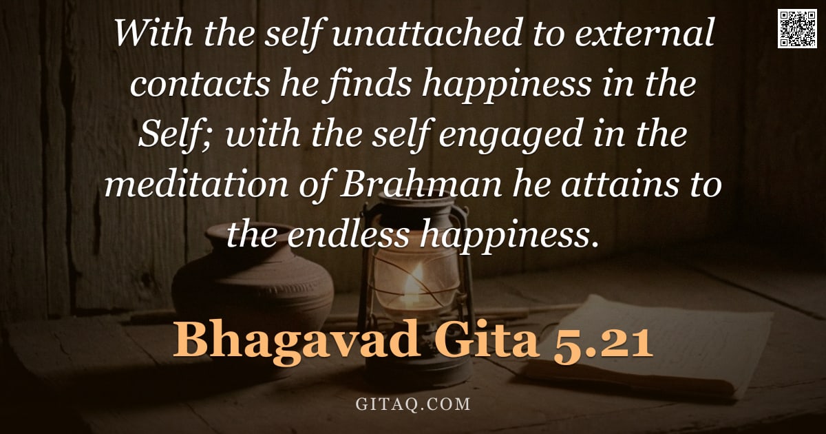 Bhagavad Gita 5.21 — "With the self unattached to external contacts he finds happiness in the Self; with the self engaged "