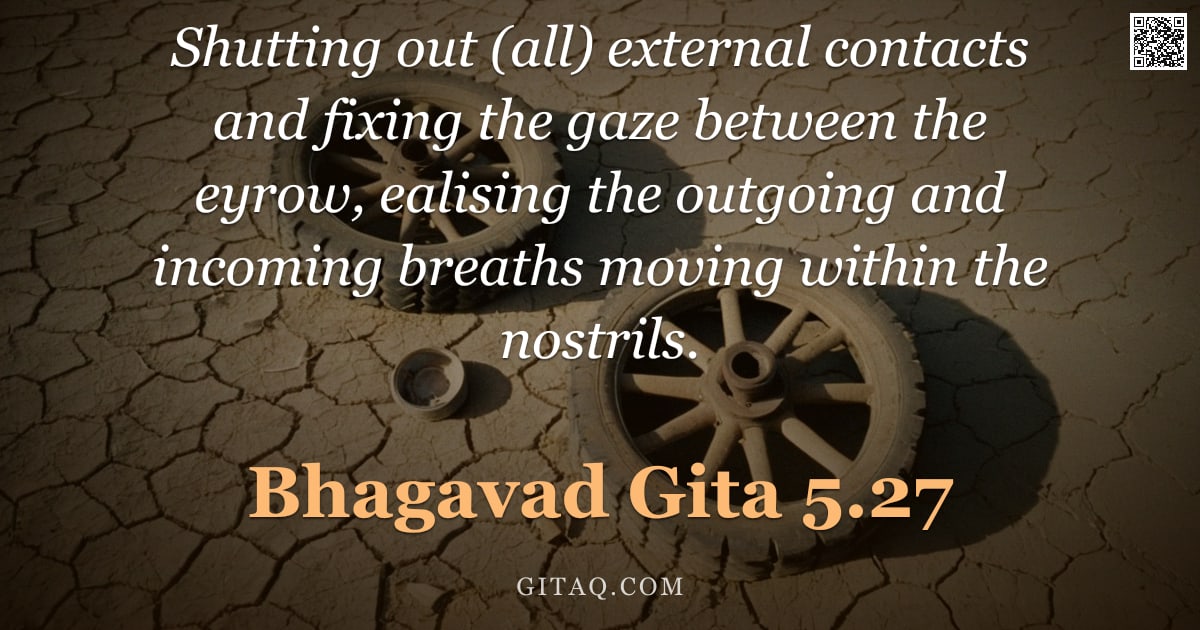 Bhagavad Gita 5.27 — "Shutting out (all) external contacts and fixing the gaze between the eyrow, ealising the outgoing an"