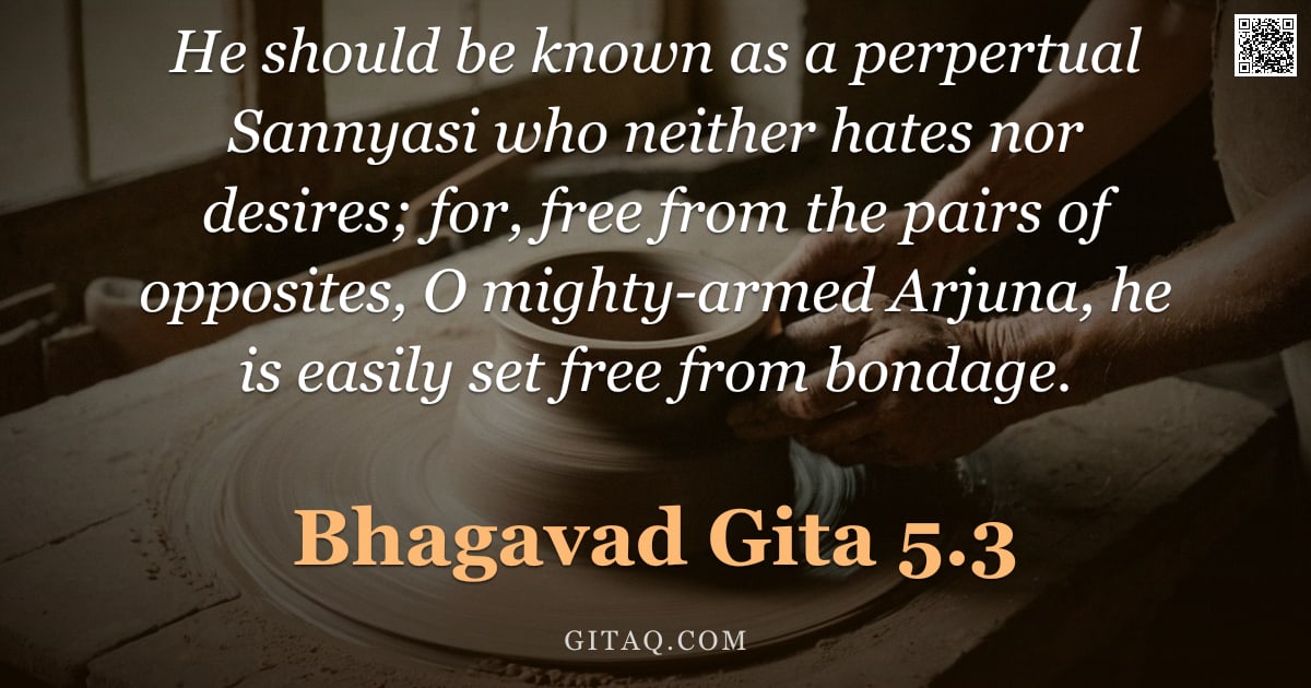 Bhagavad Gita 5.3 — "He should be known as a perpertual Sannyasi who neither hates nor desires; for, free from the pairs "