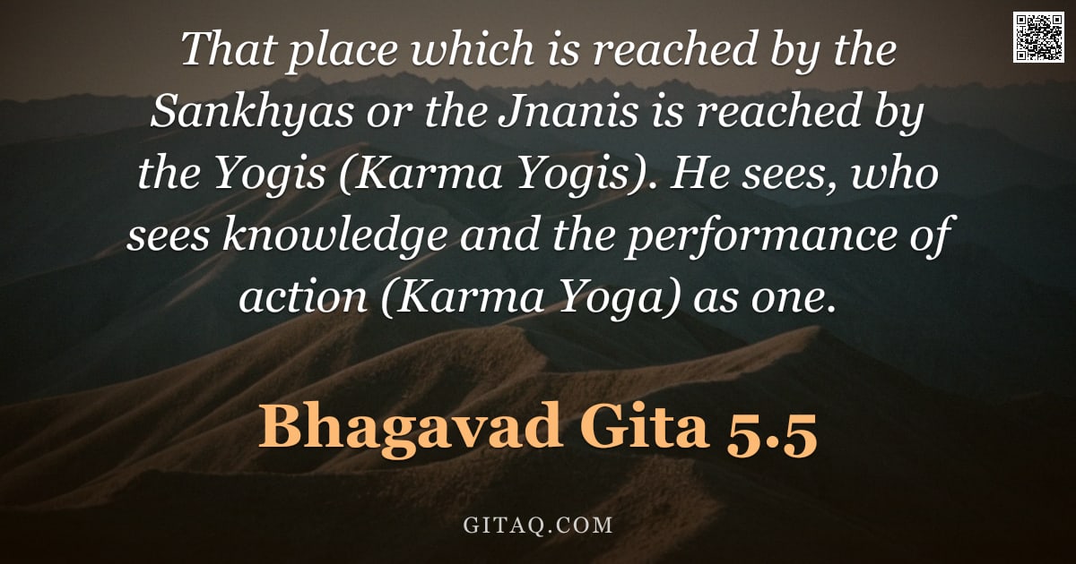 Bhagavad Gita 5.5 — "That place which is reached by the Sankhyas or the Jnanis is reached by the Yogis (Karma Yogis). He "