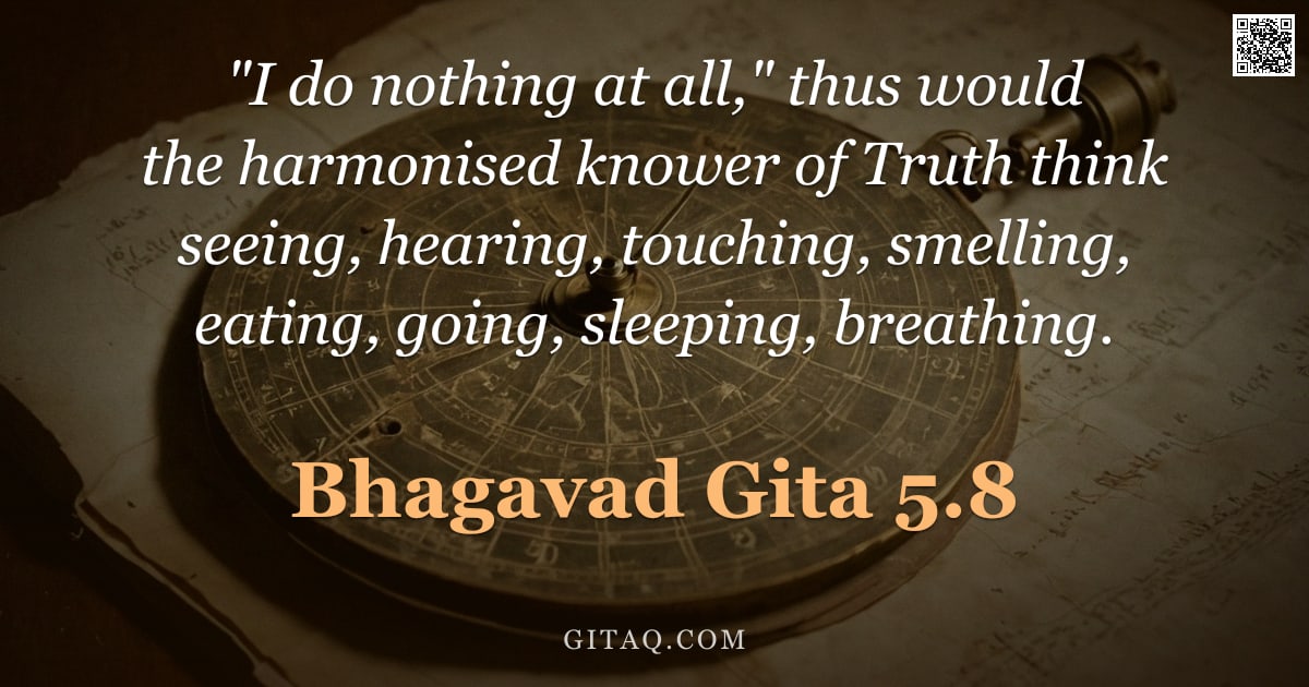 Bhagavad Gita 5.8 — ""I do nothing at all," thus would the harmonised knower of Truth think seeing, hearing, touching, sm"
