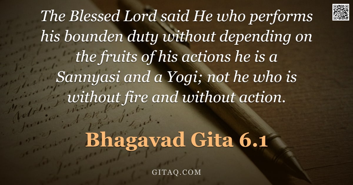 Bhagavad Gita 6.1 — "The Blessed Lord said He who performs his bounden duty without depending on the fruits of his action"