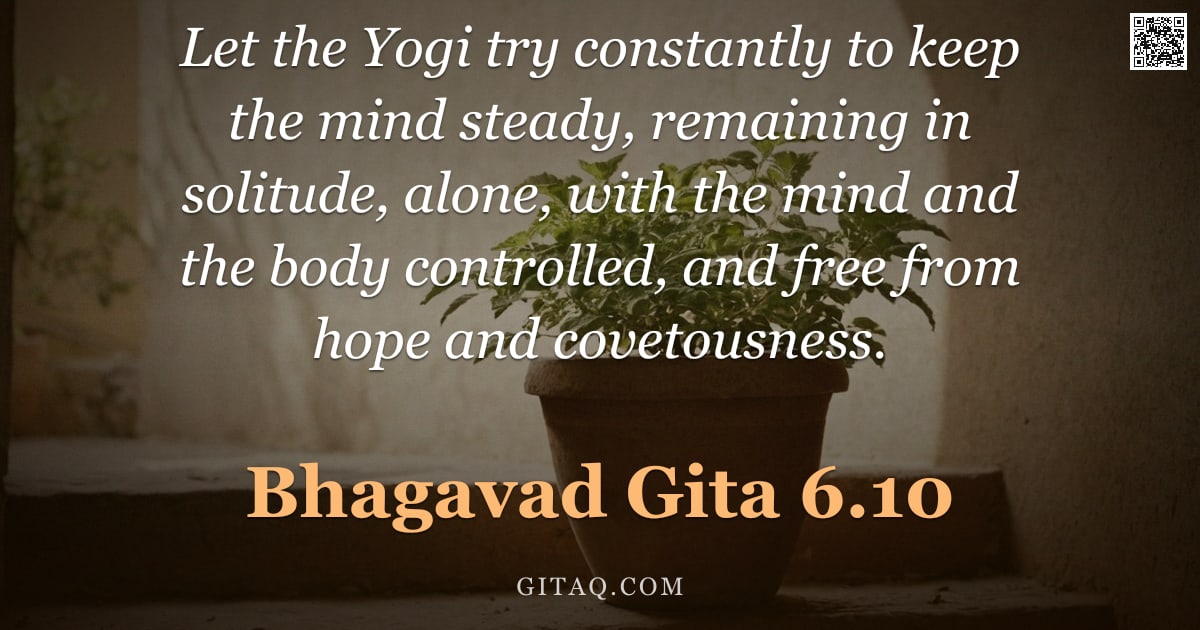 Bhagavad Gita 6.10 — "Let the Yogi try constantly to keep the mind steady, remaining in solitude, alone, with the mind and"