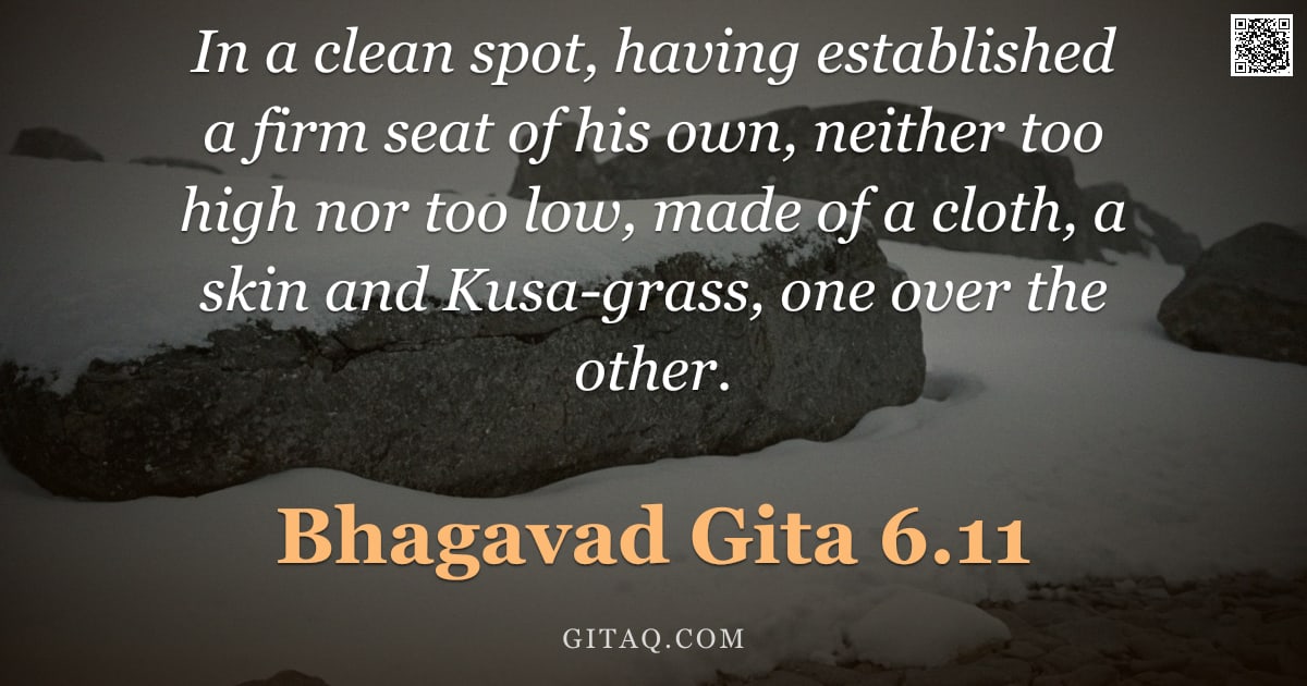 Bhagavad Gita 6.11 — "In a clean spot, having established a firm seat of his own, neither too high nor too low, made of a "