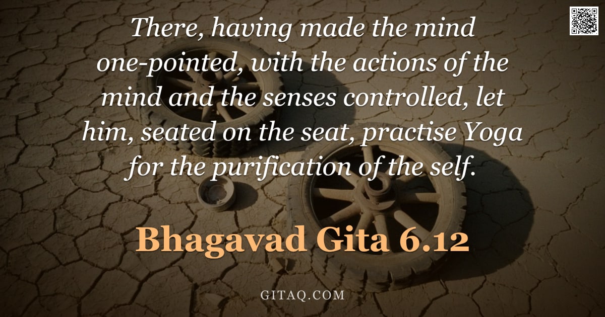 Bhagavad Gita 6.12 — "There, having made the mind one-pointed, with the actions of the mind and the senses controlled, let"