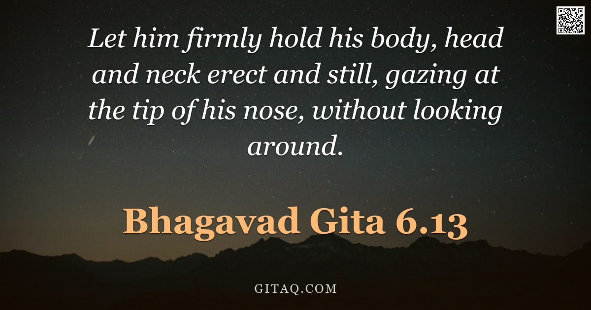 Bhagavad Gita 6.13 — "Let him firmly hold his body, head and neck erect and still, gazing at the tip of his nose, without "