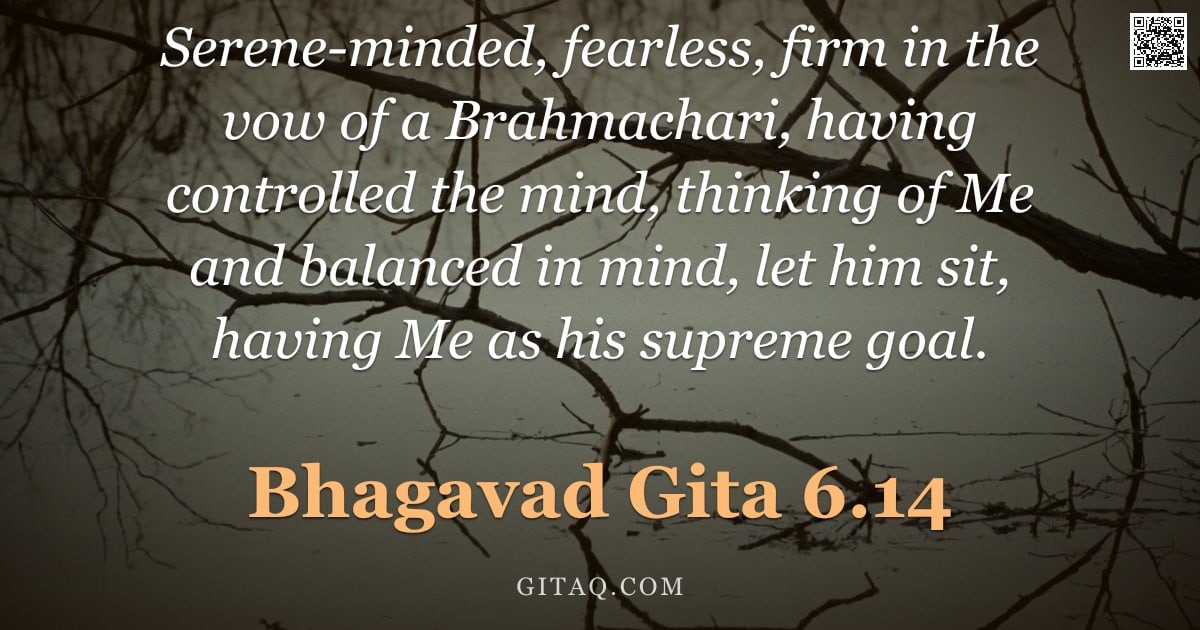 Bhagavad Gita 6.14 — "Serene-minded, fearless, firm in the vow of a Brahmachari, having controlled the mind, thinking of M"